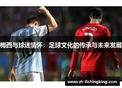 梅西与球迷情怀：足球文化的传承与未来发展