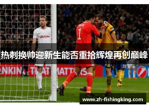 热刺换帅迎新生能否重拾辉煌再创巅峰