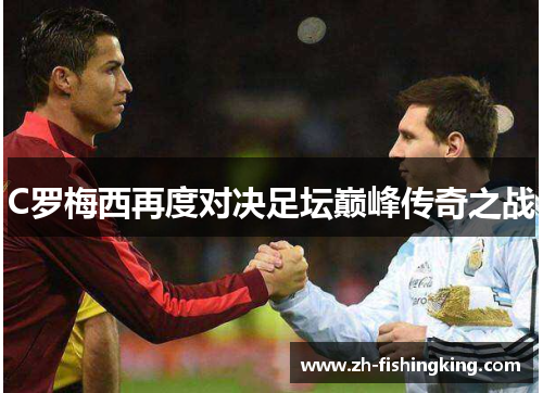 C罗梅西再度对决足坛巅峰传奇之战