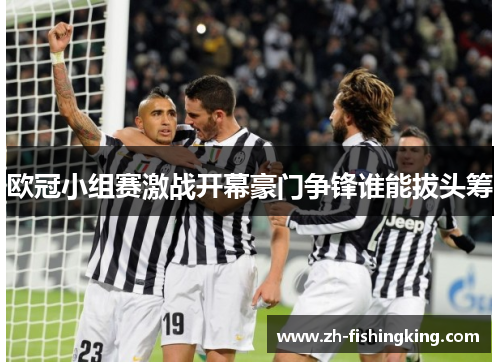 欧冠小组赛激战开幕豪门争锋谁能拔头筹 欧冠小组赛激战开幕豪门争锋谁能拔头筹