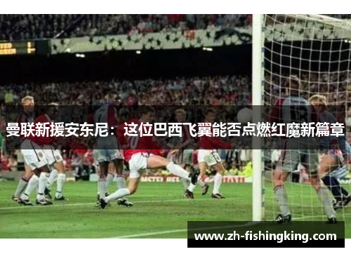 曼联新援安东尼：这位巴西飞翼能否点燃红魔新篇章